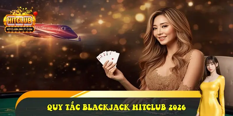 Quy tắc Blackjack HitClub 2026