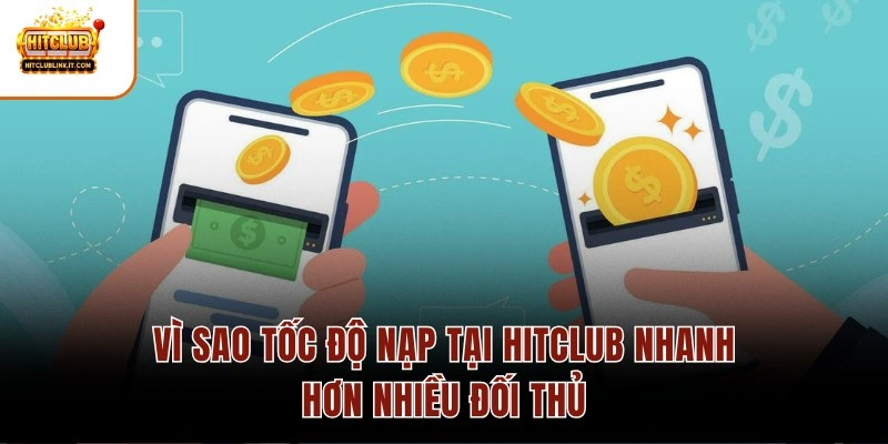 Vì sao tốc độ nạp tại Hitclub nhanh hơn nhiều đối thủ